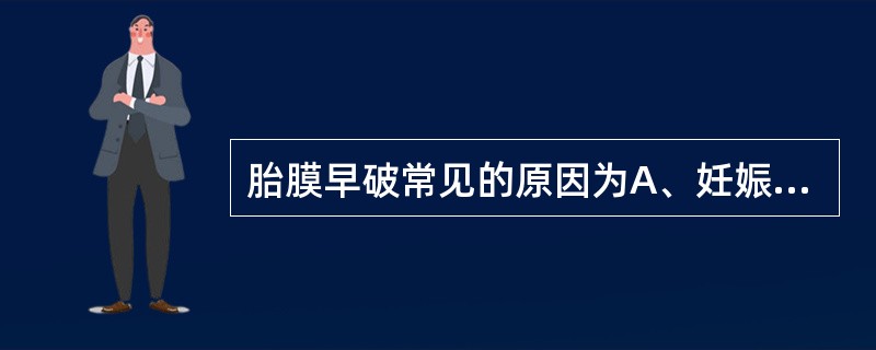 胎膜早破常见的原因为A、妊娠高血压综合征B、枕后位C、前置胎盘D、胎盘早剥E、胎