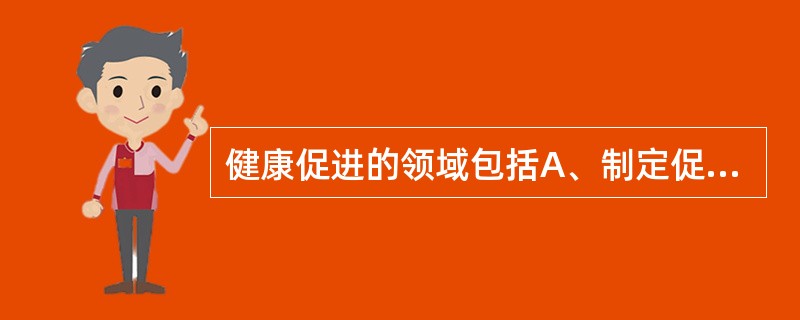 健康促进的领域包括A、制定促进健康的公共政策B、创造支持性环境C、加强社区行动D