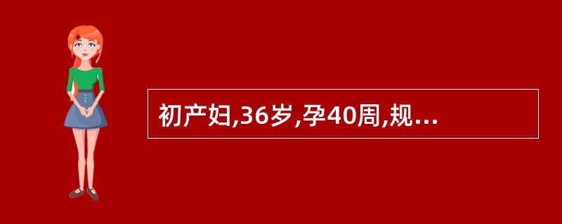 初产妇,36岁,孕40周,规律宫缩18小时。查宫口开大3cm,胎头S£­1,大囟