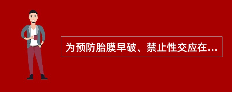 为预防胎膜早破、禁止性交应在A、妊娠最后1个月B、妊娠最后2个月C、妊娠24周后