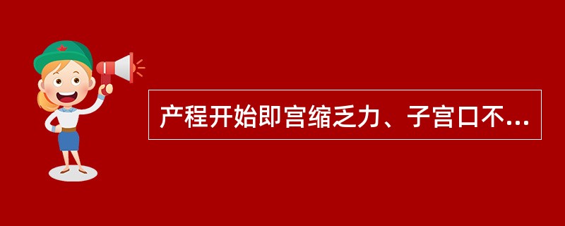 产程开始即宫缩乏力、子宫口不能如期扩张,产程延长为哪种产力异常的特点?( )A、