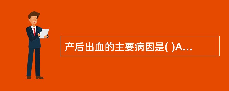 产后出血的主要病因是( )A、子宫收缩乏力B、胎盘因素C、社会因素D、软产道损伤