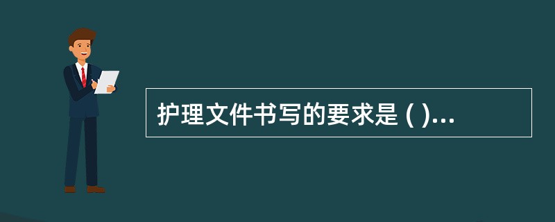 护理文件书写的要求是 ( )A、及时、准确B、字体清楚、端正C、均用篮钢笔书写D