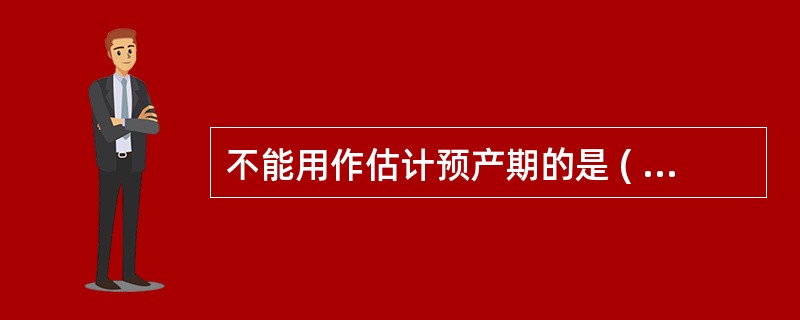 不能用作估计预产期的是 ( )A、末次月经的最后1天B、末次月经第1天C、早孕反