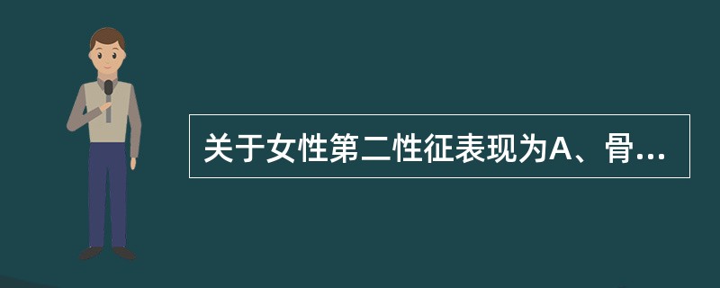 关于女性第二性征表现为A、骨盆横径发育大于前后径的发育B、乳房隆起而丰满C、出现