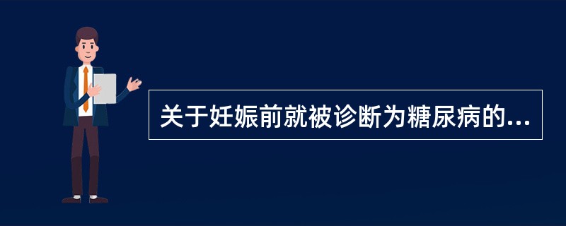 关于妊娠前就被诊断为糖尿病的妇女,其妊娠期、分娩期和产褥期的指导内容,叙述正确的