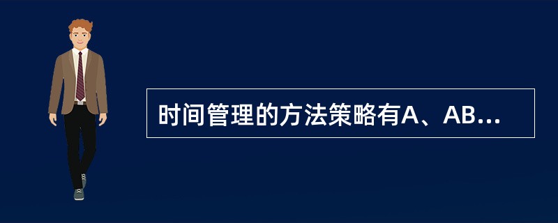 时间管理的方法策略有A、ABC时间管理法B、拟定时间进度表C、纪录统计法D、学会