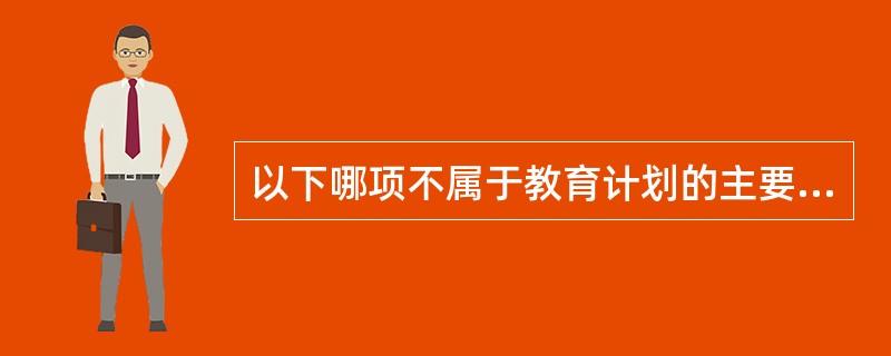 以下哪项不属于教育计划的主要内容A、教育时间B、教育场所C、教学方法及工具D、教