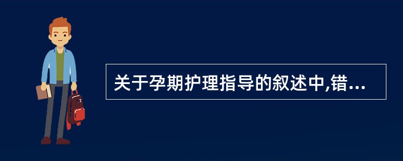 关于孕期护理指导的叙述中,错误的说法是( )。A、饮食应多样化,避免烟、酒B、认