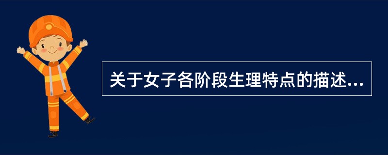 关于女子各阶段生理特点的描述,不正确的是( )A、出生4周内称新生儿期B、幼女期