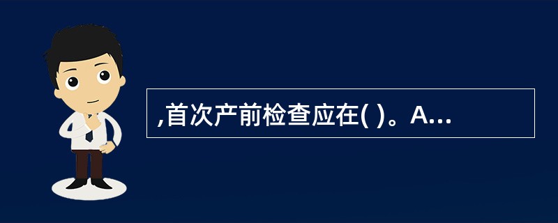 ,首次产前检查应在( )。A、孕8周B、孕12周C、孕16周D、确诊早孕时E、孕