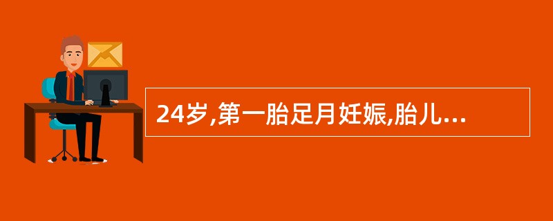 24岁,第一胎足月妊娠,胎儿估计3700g,胎头高浮,胎心140次£¯分,骶耻外