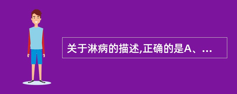 关于淋病的描述,正确的是A、目前发生率最高的性传播疾病B、主要侵袭泌尿生殖道的黏