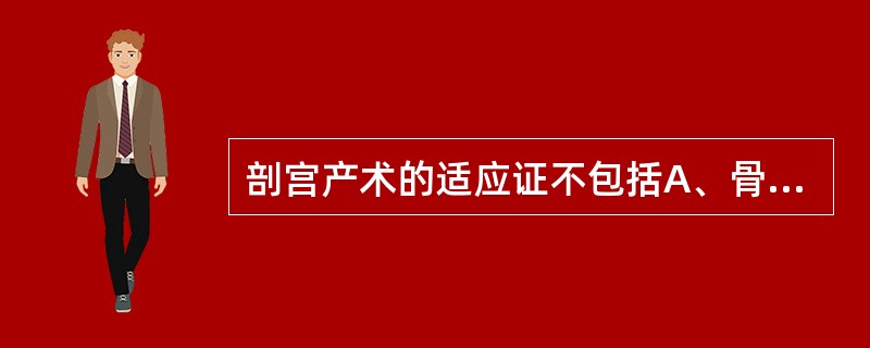 剖宫产术的适应证不包括A、骨盆绝对性狭窄B、妊娠合并心脏病C、胎儿宫内窘迫D、巨