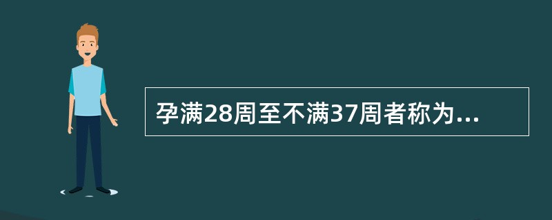 孕满28周至不满37周者称为A、早产B、过月产C、滞产D、足月产E、过期产 -