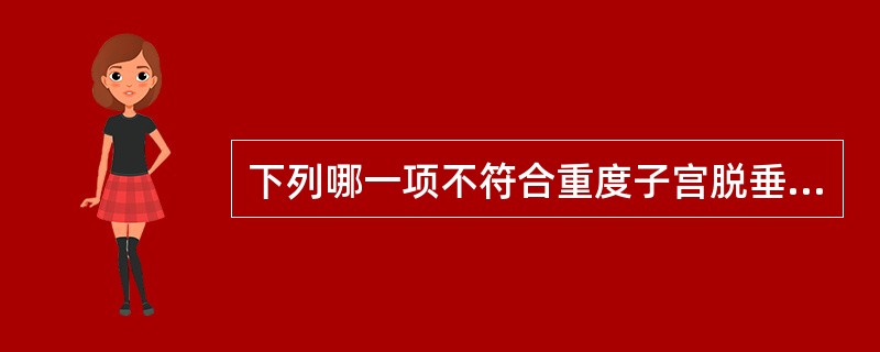 下列哪一项不符合重度子宫脱垂的临床特点( )A、张力性尿失禁B、腰骶部酸痛C、宫