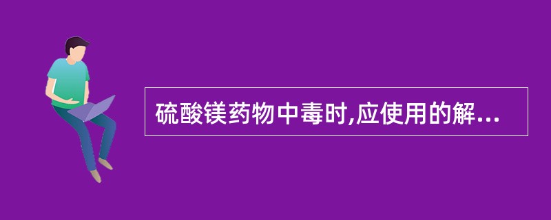 硫酸镁药物中毒时,应使用的解毒剂是A、硫酸亚铁B、葡萄糖酸钙C、氯化钾D、氯化钠