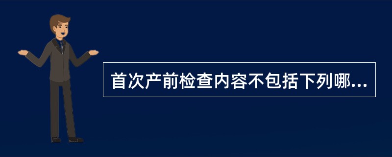 首次产前检查内容不包括下列哪一项( )A、测量基础血压B、心肺检查C、妇科检查D