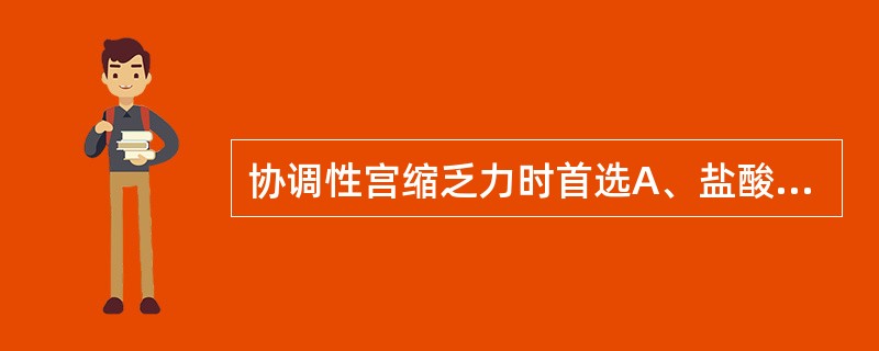 协调性宫缩乏力时首选A、盐酸哌替啶B、吗啡C、静脉滴注催产素D、苯巴比妥钠E、小