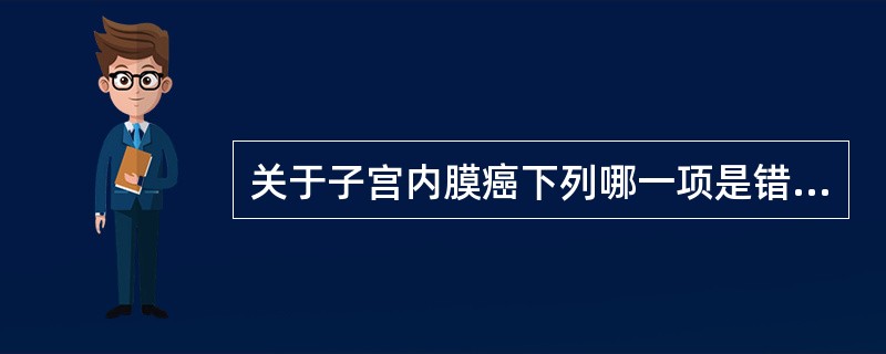关于子宫内膜癌下列哪一项是错误的A、阴道排液与阴道流血是最早期的症状B、下腹疼痛