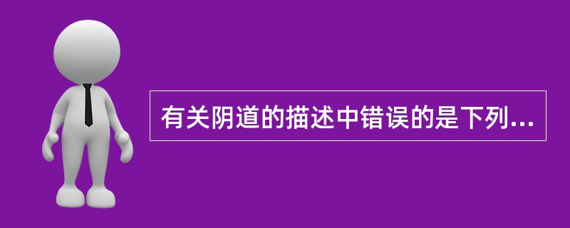 有关阴道的描述中错误的是下列哪项( )A、阴道前壁比后壁稍长B、阴道开口于前庭C