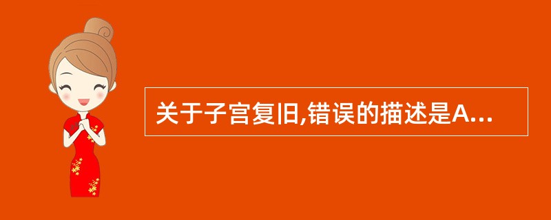 关于子宫复旧,错误的描述是A、产后6周子宫恢复到正常非妊娠大小B、产后5周子宫颈