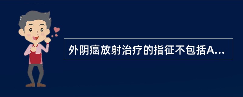 外阴癌放射治疗的指征不包括A、患者年龄大B、不能手术或手术危险性大C、病灶范围大