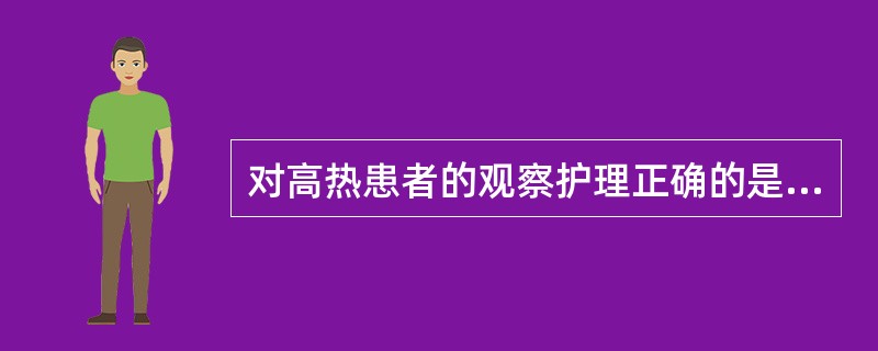 对高热患者的观察护理正确的是 ( )A、每天测体温3次B、降温后60分钟测体温1