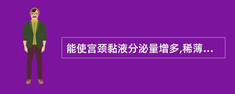 能使宫颈黏液分泌量增多,稀薄透明,拉丝变长的激素是( )A、雌激素B、孕激素C、