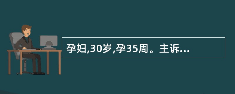 孕妇,30岁,孕35周。主诉头晕眼花,测BP168£¯112mmHg,被诊断"重