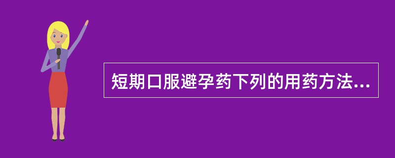 短期口服避孕药下列的用药方法正确A、从月经来潮第5天开始服用B、月经周期的第20