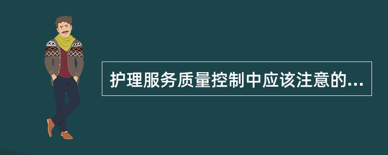 护理服务质量控制中应该注意的问题是A、建立完整的护理质量控制系统B、强调综合、系