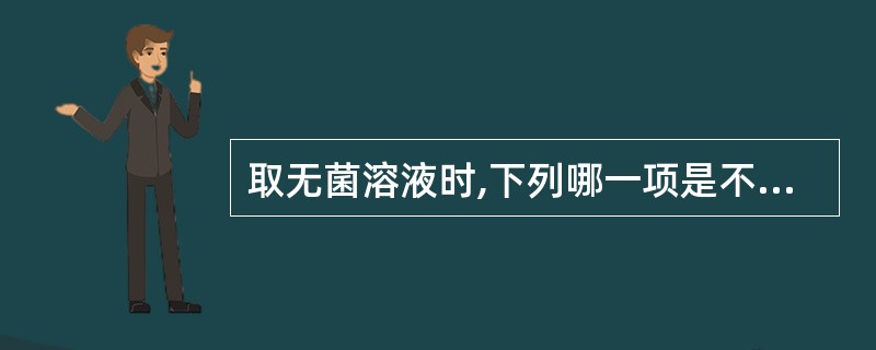 取无菌溶液时,下列哪一项是不必要的 ( )A、取用无菌溶液时要先核对瓶签,有无过