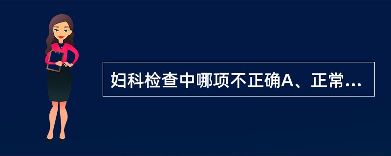 妇科检查中哪项不正确A、正常月经期应避免检查B、排空膀胱C、防止交叉感染D、男性