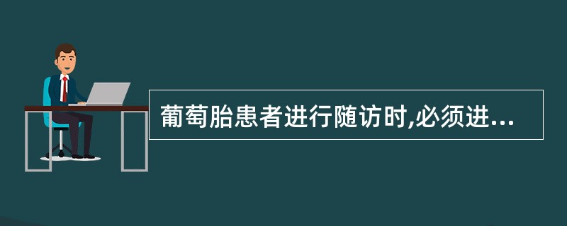 葡萄胎患者进行随访时,必须进行的检查项目是A、阴道脱落细胞涂片检查B、测尿中的H