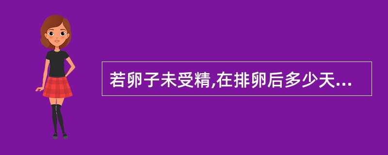 若卵子未受精,在排卵后多少天黄体开始萎缩A、7~8天B、8~9天C、9~10天D