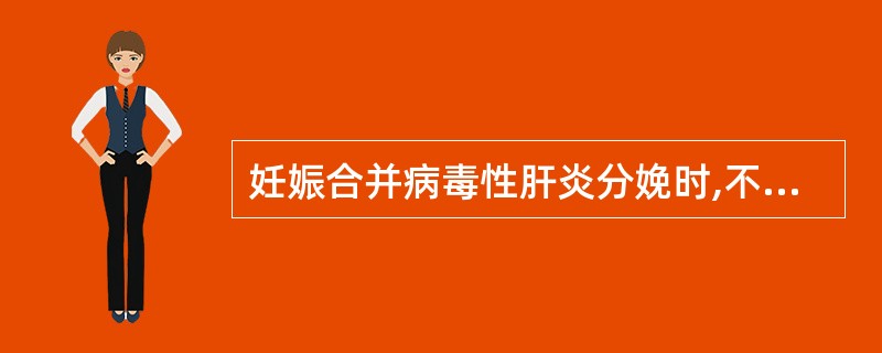 妊娠合并病毒性肝炎分娩时,不妥的处理方法是A、及时行剖宫产B、预防产后出血C、尽