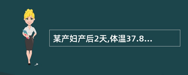 某产妇产后2天,体温37.8℃。检查:宫缩良好,恶露无臭味,会阴伤口无肿胀压痛,