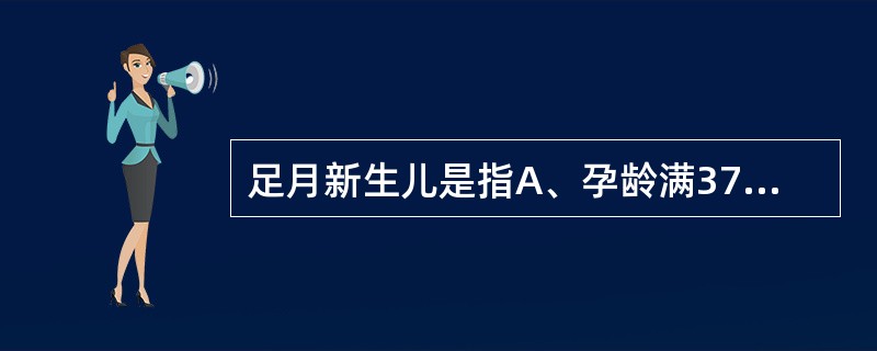 足月新生儿是指A、孕龄满37周至不足42周,出生体重≥2500g的新生儿B、孕龄