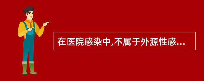 在医院感染中,不属于外源性感染的是A、病原体来源于工作人员污染的手B、病原体来源