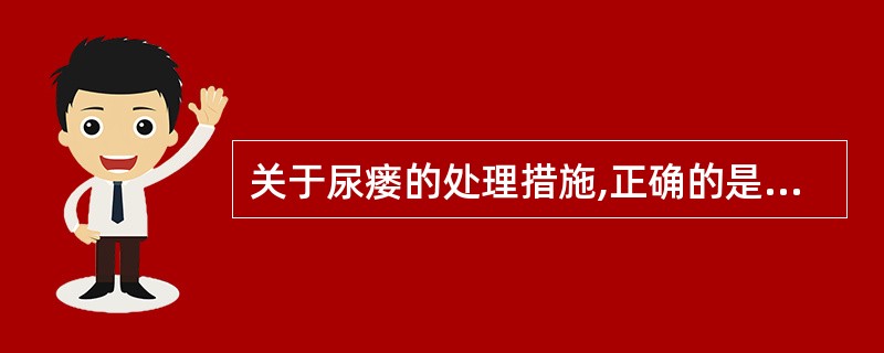 关于尿瘘的处理措施,正确的是A、尿瘘一经确诊需即刻行手术治疗B、对于手术所致的小