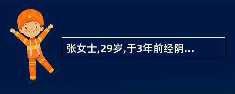 张女士,29岁,于3年前经阴道自然分娩一健康男婴,现进行妇科查体,其子宫颈正常,