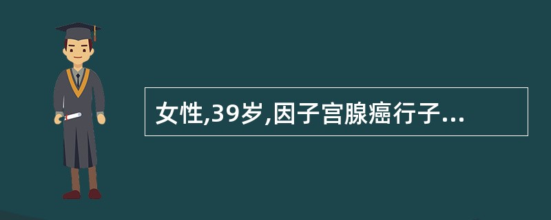 女性,39岁,因子宫腺癌行子宫全切术,术中不顺利,历时2小时,回室后,护士发现留