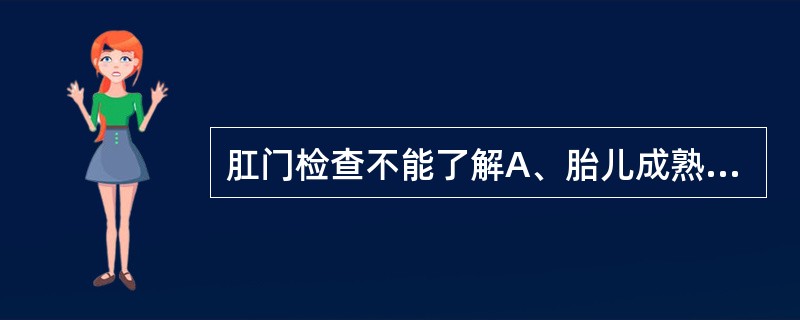 肛门检查不能了解A、胎儿成熟情况B、宫口扩张情况C、骨盆腔情况D、先露高低E、有