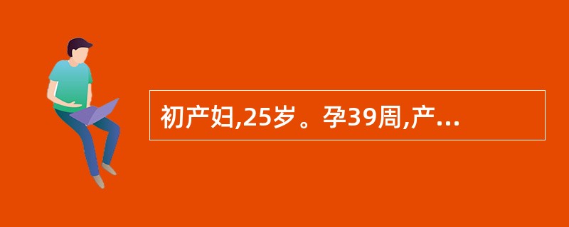 初产妇,25岁。孕39周,产妇烦躁不安、持续腹痛、拒按,子宫收缩出现子宫痉挛性狭