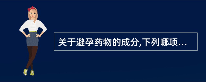 关于避孕药物的成分,下列哪项正确?( )A、短效口服避孕药含雌激素、孕激素B、短