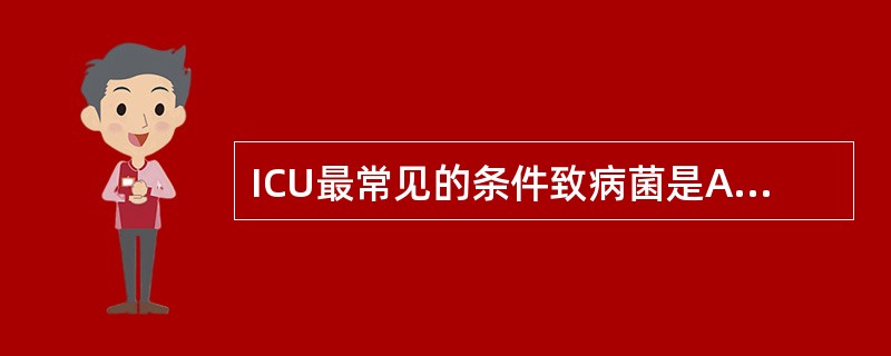 ICU最常见的条件致病菌是A、金黄色葡萄球菌B、铜绿假单胞菌C、大肠埃希菌D、肺