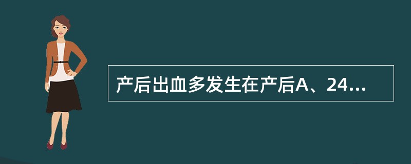 产后出血多发生在产后A、24小时B、16小时C、14小时D、2小时E、10小时