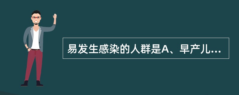 易发生感染的人群是A、早产儿B、青年人C、老年人D、免疫缺陷者E、脏器移植者 -