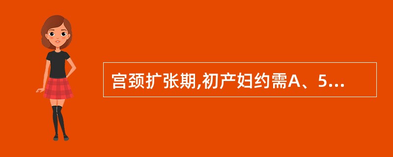 宫颈扩张期,初产妇约需A、5~6小时B、7~8小时C、9~10小时D、11~12